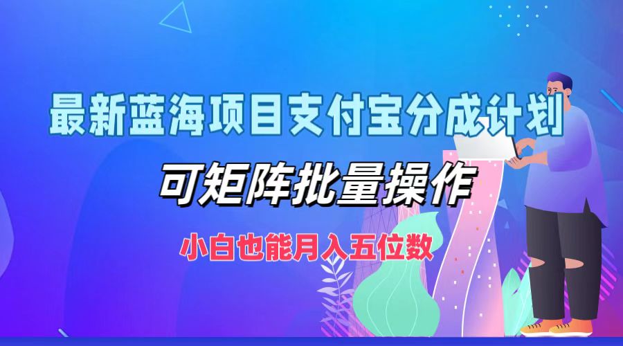 最新蓝海项目支付宝分成计划，小白也能月入五位数，可矩阵批量操作-课界网
