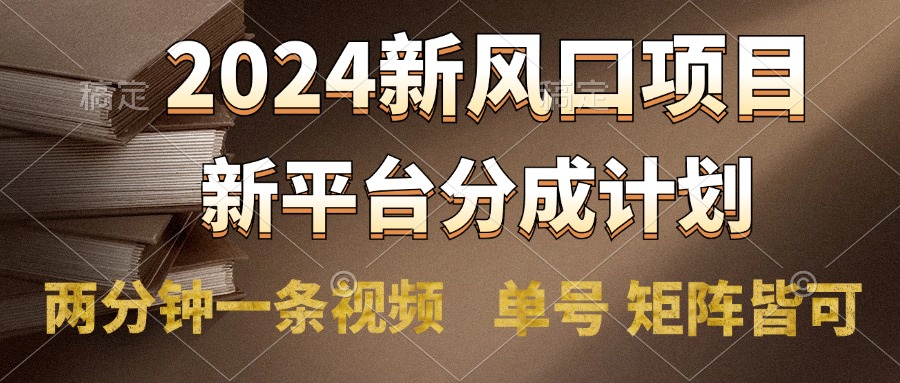 2024风口项目，新平台分成计划，两分钟一条视频，单号轻松上手月入9000+-课界网