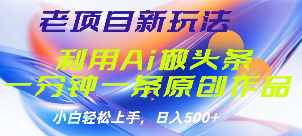 老项目新玩法，利用AI做头条掘金，1分钟一篇原创文章-课界网