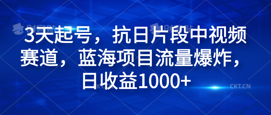 3天起号，抗日片段中视频赛道，蓝海项目流量爆炸，日收益1000+-课界网