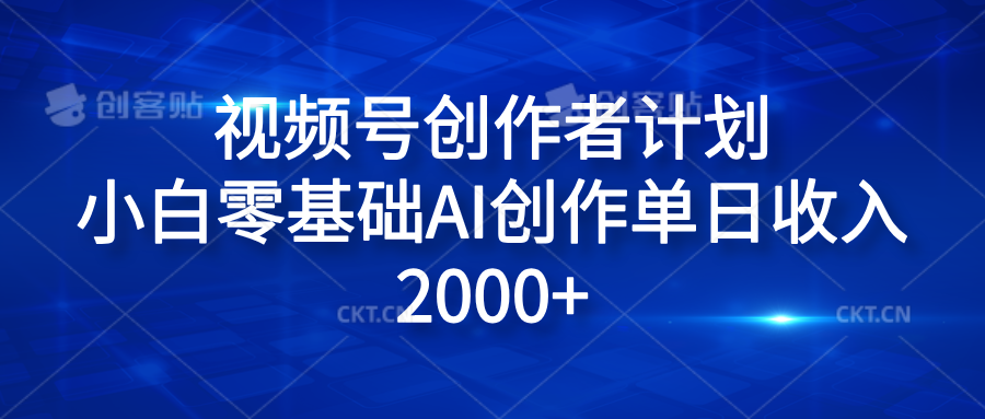 视频号创作者计划，小白零基础AI创作单日收入2000+-课界网