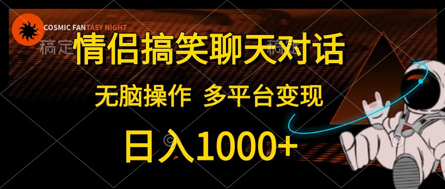 情侣搞笑聊天对话，无脑操作，多平台变现，日入1000+-课界网