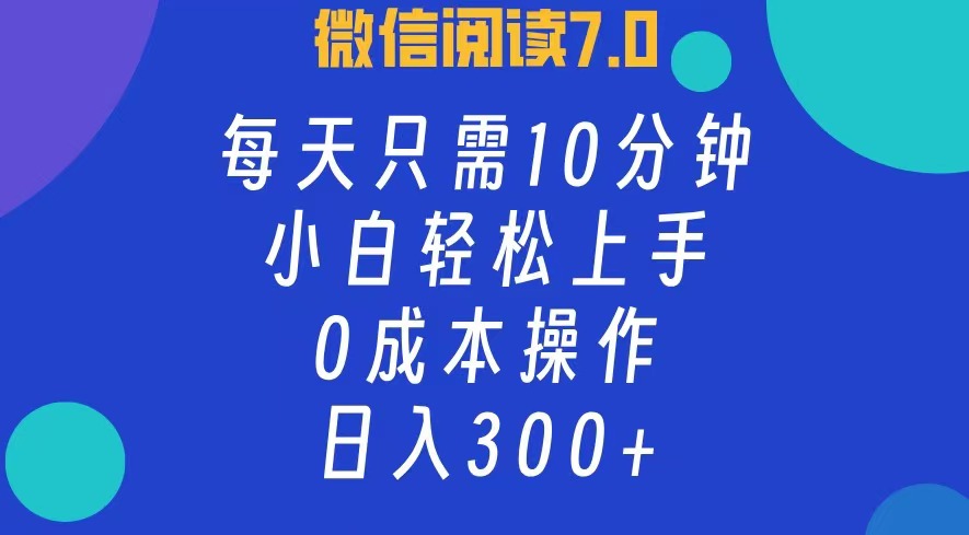 微信阅读7.0，每日10分钟，日收入300+，0成本小白轻松上手-课界网
