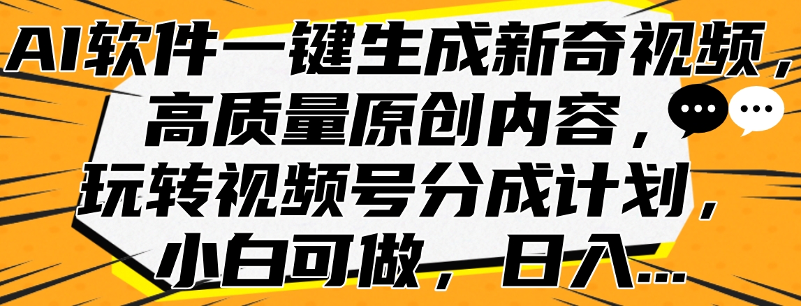 AI软件一键生成新奇视频，高质量原创内容，玩转视频号分成计划，小白可做，日入…-课界网