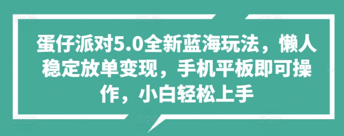 蛋仔派对5.0全新蓝海玩法，懒人稳定放单变现，小白也可以轻松上手-课界网