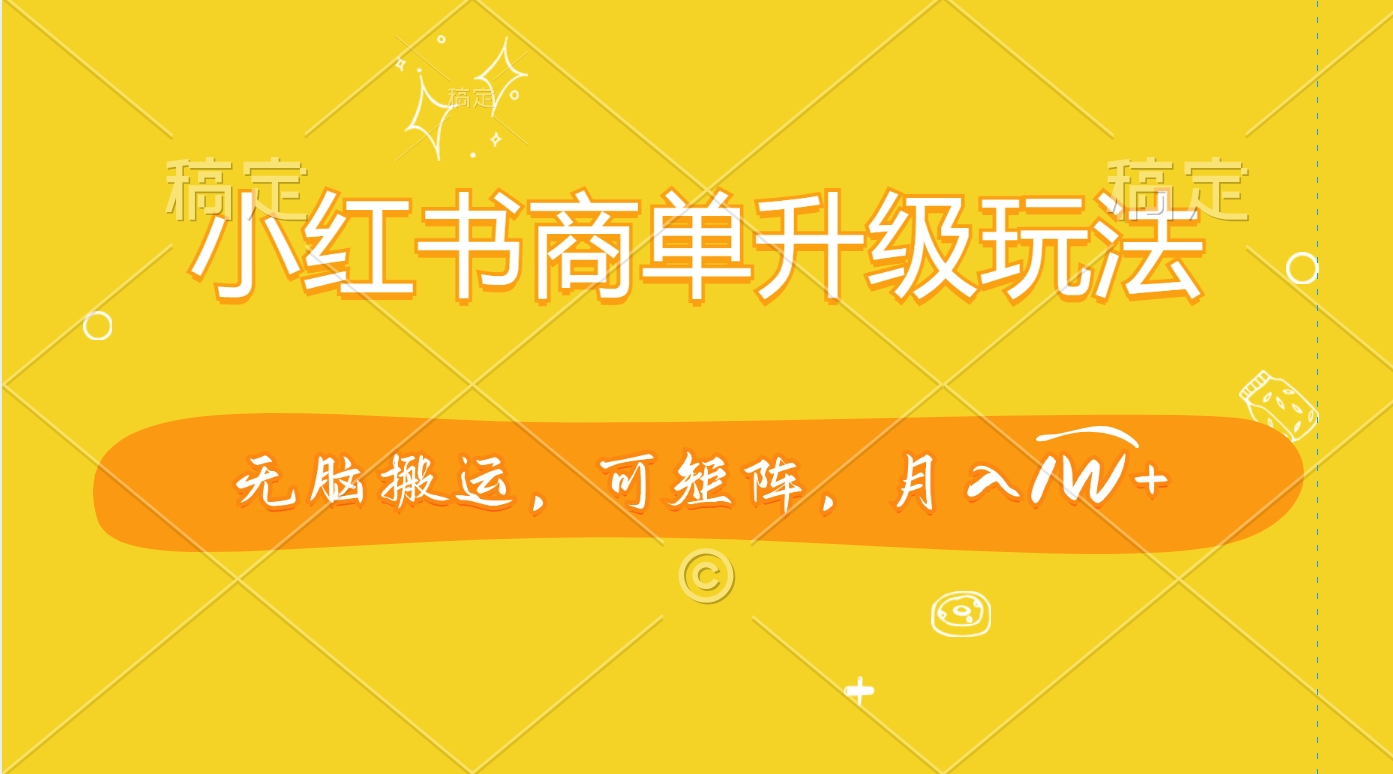 小红书商单升级玩法，无脑搬运，可矩阵，月入1W+-课界网