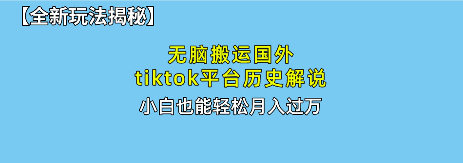 【全新玩法揭秘】无脑搬运国外tiktok历史解说，月入过万绝不是梦-课界网