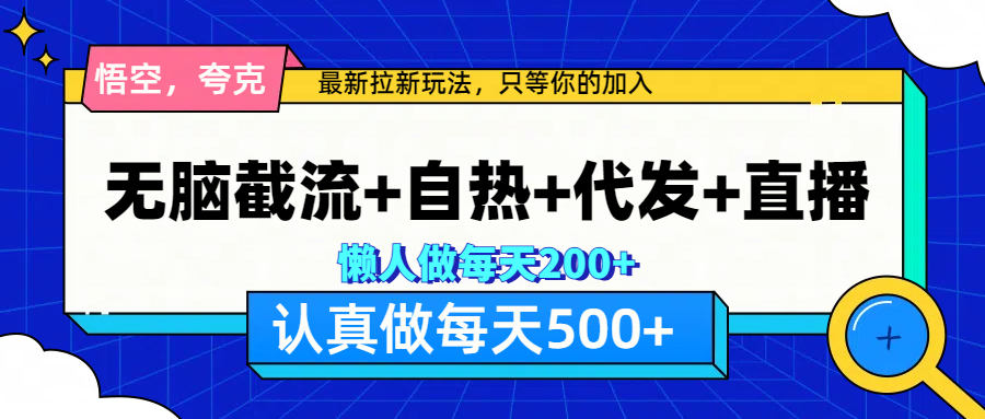 悟空、夸克拉新，无脑截流+自热+代发+直播，日入500+-课界网