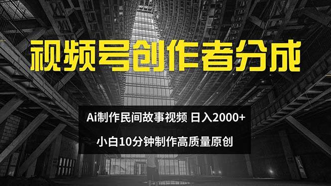 视频号创作者分成 ai制作民间故事 新手小白10分钟制作高质量视频 日入2000-课界网
