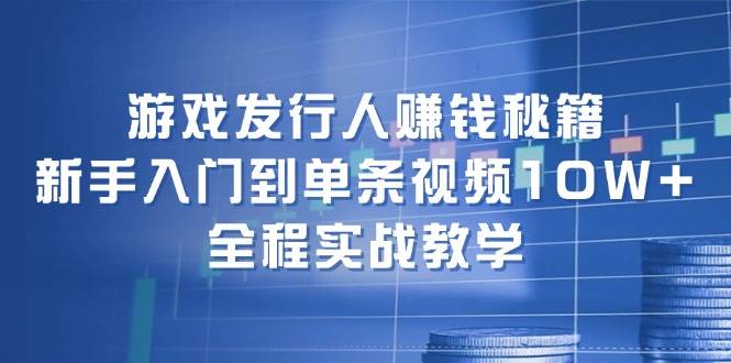 游戏发行人赚钱秘籍：新手入门到单条视频10W+，全程实战教学-课界网