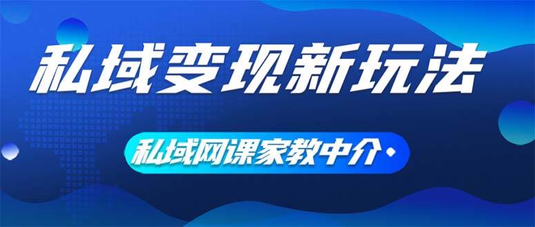 私域变现新玩法，网课家教中介，只做渠道和流量，让大学生给你打工、0…-课界网