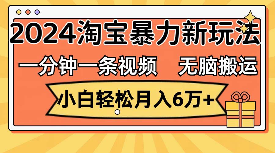 一分钟一条视频，无脑搬运，小白轻松月入6万+2024淘宝暴力新玩法，可批量-课界网