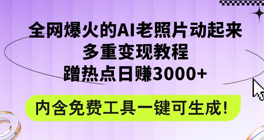 全网爆火的AI老照片动起来多重变现教程，蹭热点日赚3000+，内含免费工具-课界网