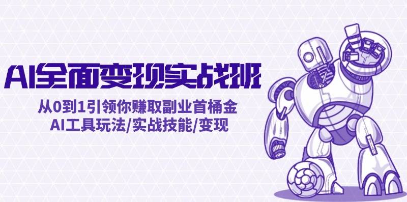 AI全面变现实操班：从0到1引领你赚取副业首桶金 AI工具玩法/实战技能/变现-课界网