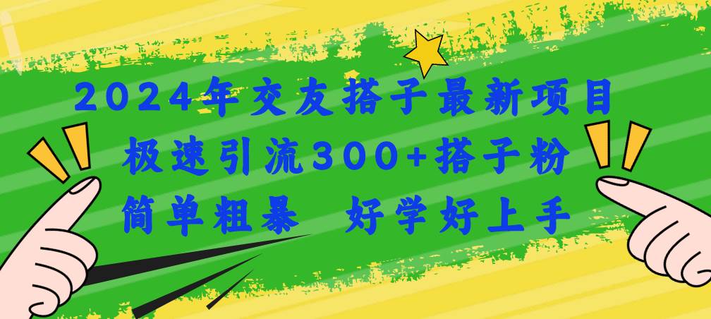 2024年交友搭子最新项目,极速引流300+搭子粉,简单粗暴,好学好上手-课界网